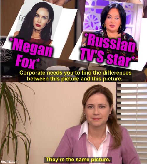 -Different years, but however. | *Russian TV'S star*; *Megan Fox* | image tagged in memes,they're the same picture,the russians did it,oblivious hot girl,tv humor,that 70's show | made w/ Imgflip meme maker