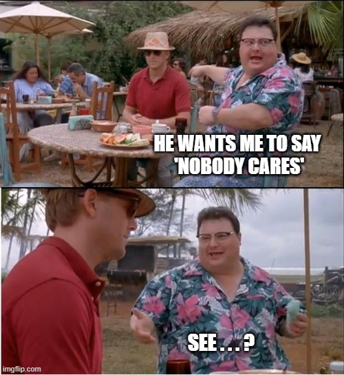 Make Me | HE WANTS ME TO SAY
 'NOBODY CARES'; SEE . . . ? | image tagged in memes,see nobody cares | made w/ Imgflip meme maker