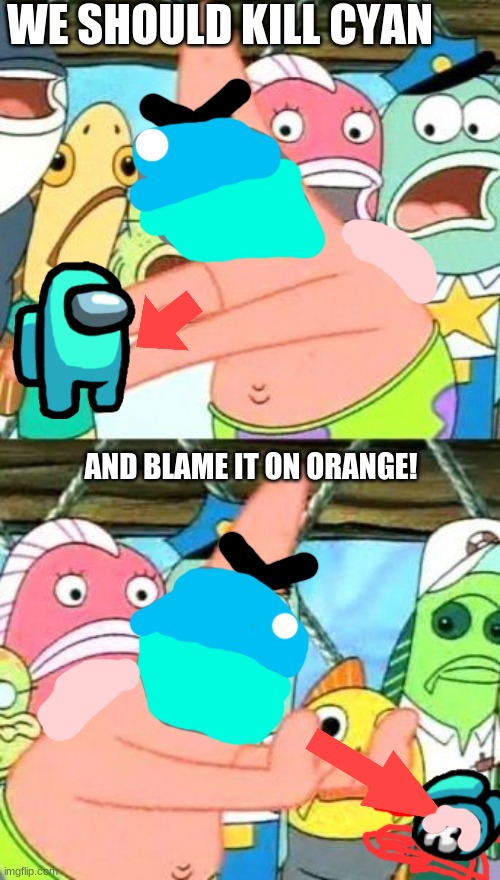 Among Us Meme #2 | WE SHOULD KILL CYAN; AND BLAME IT ON ORANGE! | image tagged in memes,put it somewhere else patrick | made w/ Imgflip meme maker