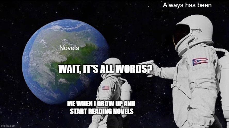 Always Has Been | Always has been; Novels; WAIT, IT'S ALL WORDS? ME WHEN I GROW UP AND 
START READING NOVELS | image tagged in memes,always has been | made w/ Imgflip meme maker
