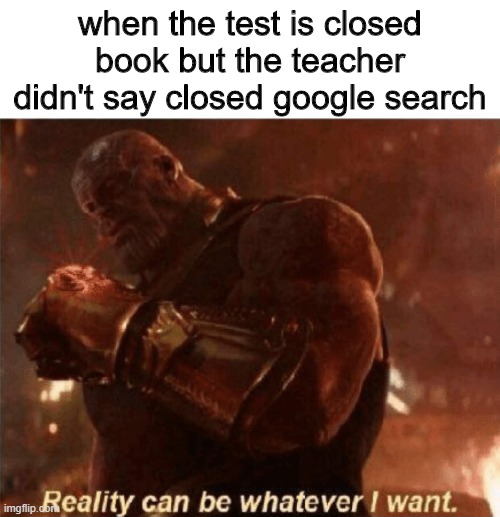 Reality can be whatever I want. |  when the test is closed book but the teacher didn't say closed google search | image tagged in reality can be whatever i want | made w/ Imgflip meme maker