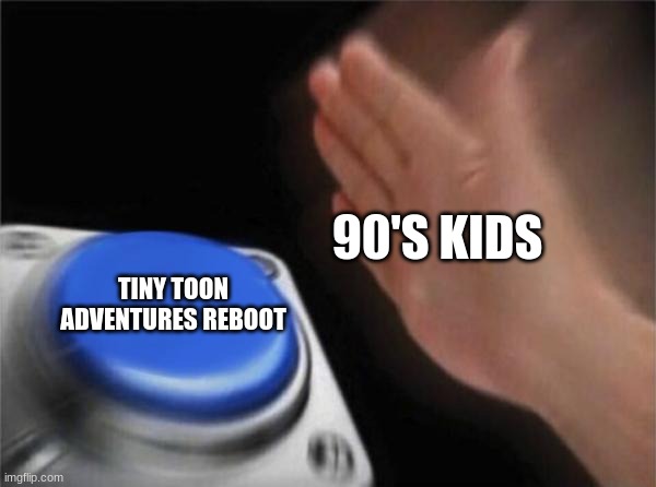 90's kids & TTA Reboot be like: | 90'S KIDS; TINY TOON ADVENTURES REBOOT | image tagged in memes,blank nut button | made w/ Imgflip meme maker