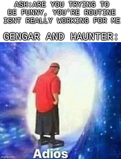 pokemon |  ASH:ARE YOU TRYING TO BE FUNNY, YOU'RE ROUTINE ISNT REALLY WORKING FOR ME; GENGAR AND HAUNTER: | image tagged in white space,adios | made w/ Imgflip meme maker