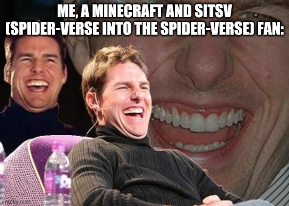 Tom Cruise laugh | ME, A MINECRAFT AND SITSV (SPIDER-VERSE INTO THE SPIDER-VERSE) FAN: | image tagged in tom cruise laugh | made w/ Imgflip meme maker