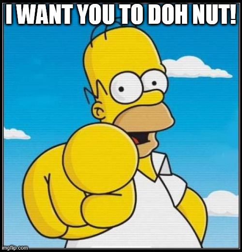 Homer Simpson Ultimate | I WANT YOU TO DOH NUT! | image tagged in homer simpson ultimate | made w/ Imgflip meme maker