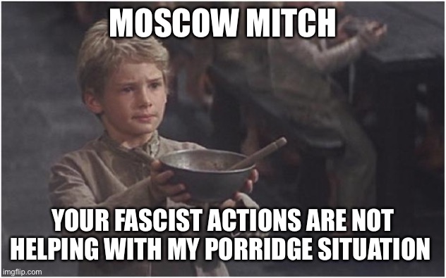 Oliver Twist Please Sir | MOSCOW MITCH YOUR FASCIST ACTIONS ARE NOT HELPING WITH MY PORRIDGE SITUATION | image tagged in oliver twist please sir | made w/ Imgflip meme maker