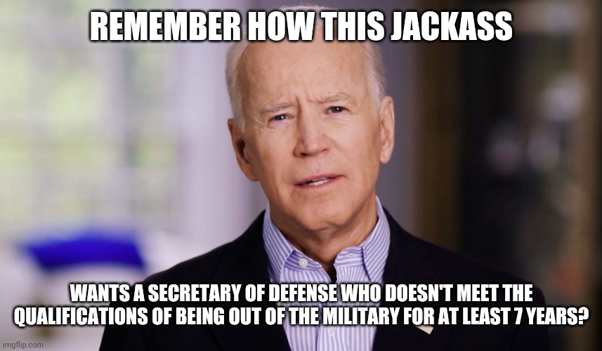 Liberal agenda: Ignore the rules, qualifications to push some idiotic agendas. | REMEMBER HOW THIS JACKASS; WANTS A SECRETARY OF DEFENSE WHO DOESN'T MEET THE QUALIFICATIONS OF BEING OUT OF THE MILITARY FOR AT LEAST 7 YEARS? | image tagged in joe biden 2020,cabinet,stupid liberals,military,pentagon,human stupidity | made w/ Imgflip meme maker