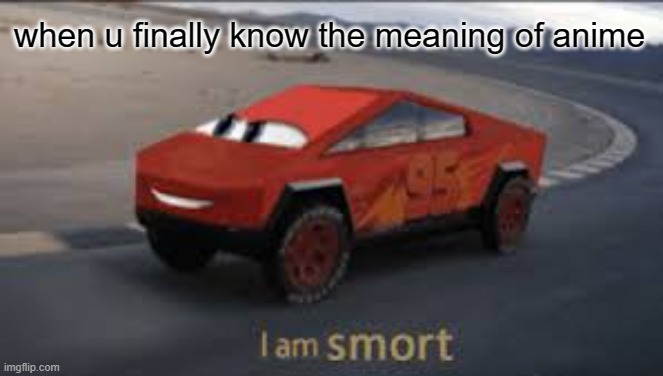 ANIME | when u finally know the meaning of anime | image tagged in i am smort | made w/ Imgflip meme maker