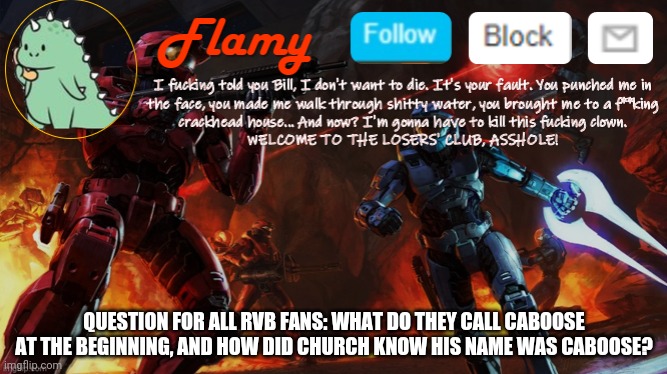 flamy announcement | QUESTION FOR ALL RVB FANS: WHAT DO THEY CALL CABOOSE AT THE BEGINNING, AND HOW DID CHURCH KNOW HIS NAME WAS CABOOSE? | image tagged in flamy announcement | made w/ Imgflip meme maker