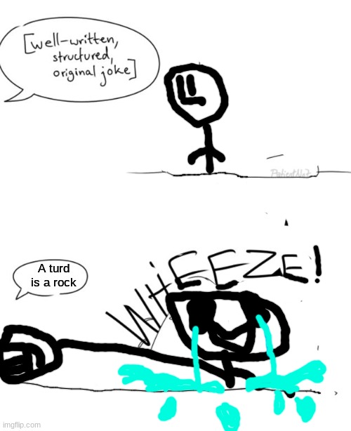 The Wheeze Toilet humor edition | A turd is a rock | image tagged in wheeze | made w/ Imgflip meme maker