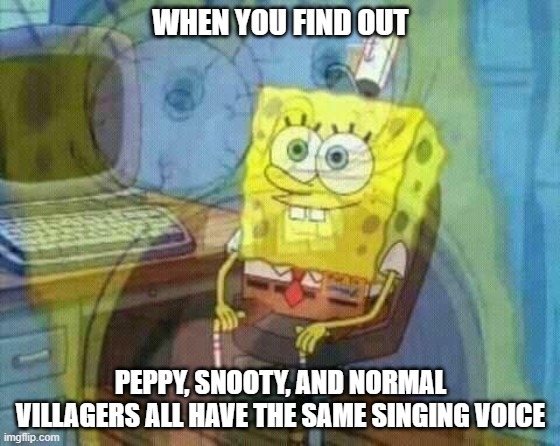 the sequel | WHEN YOU FIND OUT; PEPPY, SNOOTY, AND NORMAL VILLAGERS ALL HAVE THE SAME SINGING VOICE | image tagged in spongebob panic inside | made w/ Imgflip meme maker