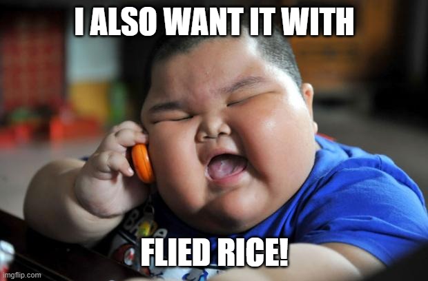 Fat Asian Kid | I ALSO WANT IT WITH FLIED RICE! | image tagged in fat asian kid | made w/ Imgflip meme maker