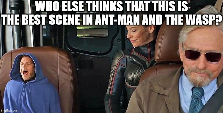 I do | WHO ELSE THINKS THAT THIS IS THE BEST SCENE IN ANT-MAN AND THE WASP? | image tagged in antman | made w/ Imgflip meme maker
