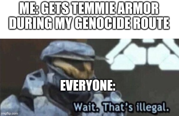 Ye | ME: GETS TEMMIE ARMOR DURING MY GENOCIDE ROUTE; EVERYONE: | image tagged in wait that s illegal | made w/ Imgflip meme maker