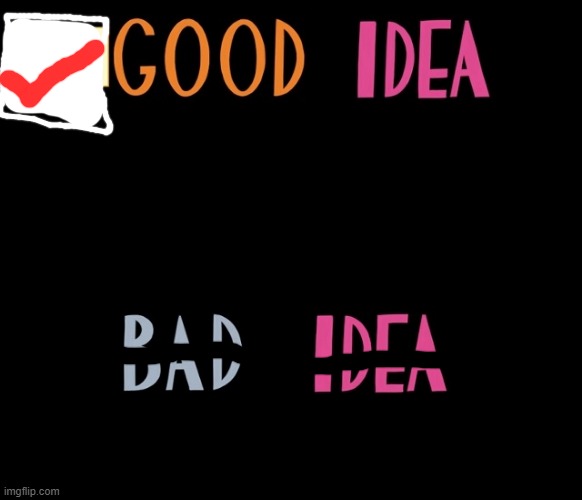 Good Idea/Bad Idea | image tagged in good idea/bad idea | made w/ Imgflip meme maker