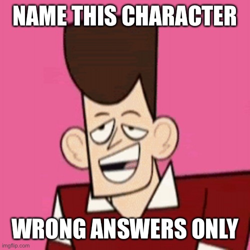 Jfk clone high | NAME THIS CHARACTER; WRONG ANSWERS ONLY | image tagged in jfk clone high | made w/ Imgflip meme maker