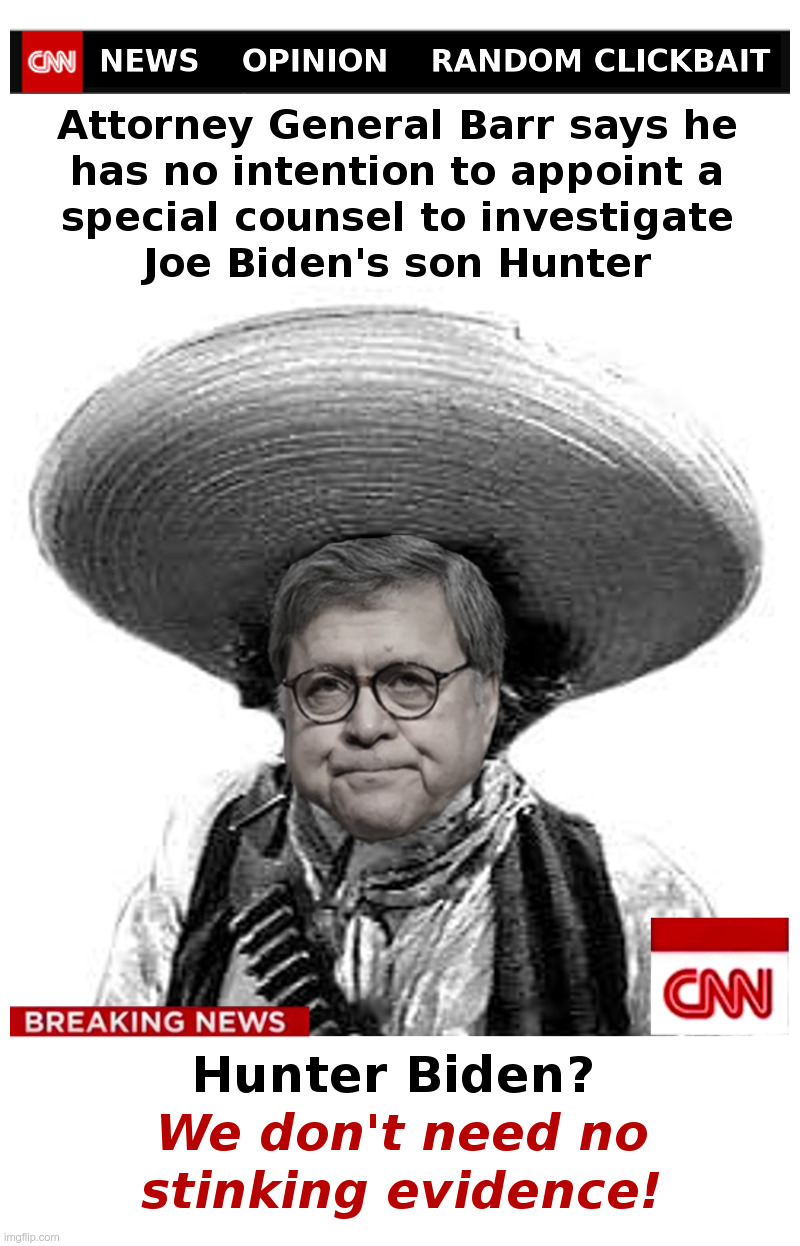 Attorney General Barr: We Don't Need No Stinking Evidence! | image tagged in william barr,hunter biden,joe biden,china,laptop,badges we dont need no stinking badges | made w/ Imgflip meme maker