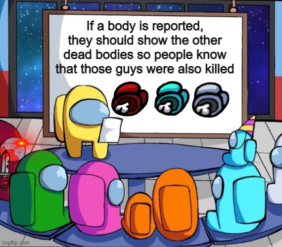 y e s | If a body is reported, they should show the other dead bodies so people know that those guys were also killed | image tagged in among us presentation,among us,sus,memes | made w/ Imgflip meme maker