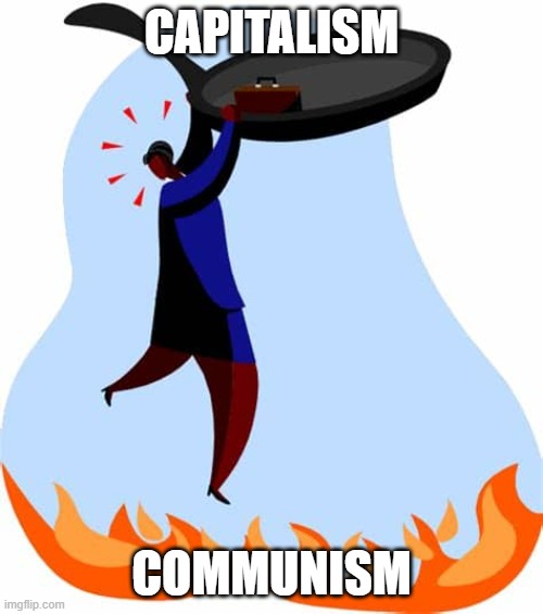 capitalism is the frying pan | CAPITALISM; COMMUNISM | image tagged in communism and capitalism,capitalism,communism | made w/ Imgflip meme maker