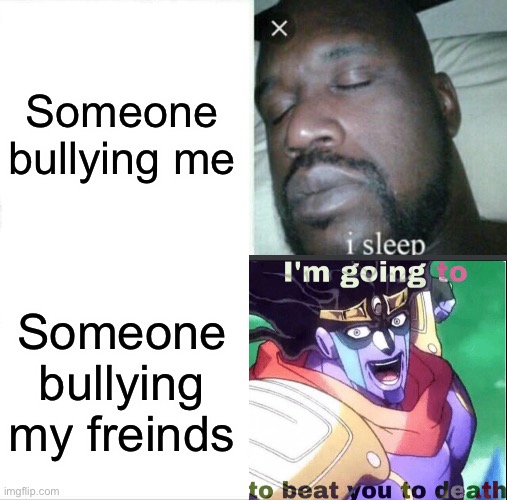 Someone bullying me; Someone bullying my freinds | made w/ Imgflip meme maker