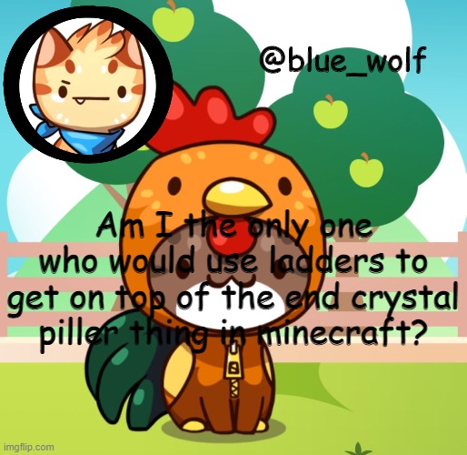 Like, nobody does that besides me. | Am I the only one who would use ladders to get on top of the end crystal piller thing in minecraft? | image tagged in blue wolfs announcement thing | made w/ Imgflip meme maker