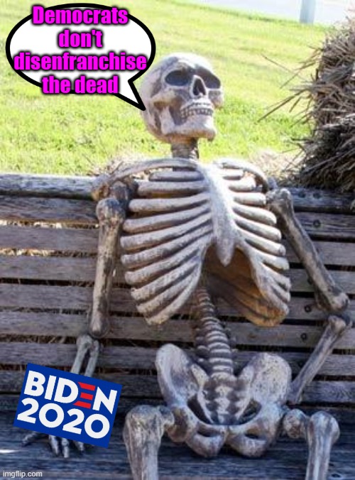 Democrats sure can dig up votes when needed | Democrats don't disenfranchise the dead | image tagged in memes,waiting skeleton,election 2020,maga,trump 2020 | made w/ Imgflip meme maker