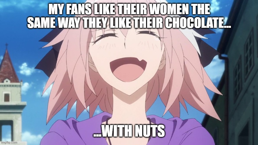 i don't mean to be disrespectful to astolfo fans... | MY FANS LIKE THEIR WOMEN THE SAME WAY THEY LIKE THEIR CHOCOLATE... ...WITH NUTS | image tagged in astolfo anime laugh | made w/ Imgflip meme maker