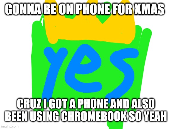 follow on tik tok @0king_of_yes0 I got some funny shit | GONNA BE ON PHONE FOR XMAS; CRUZ I GOT A PHONE AND ALSO BEEN USING CHROMEBOOK SO YEAH | image tagged in blank white template | made w/ Imgflip meme maker