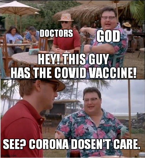 See Nobody Cares | GOD; DOCTORS; HEY! THIS GUY HAS THE COVID VACCINE! SEE? CORONA DOSEN'T CARE. | image tagged in memes,see nobody cares,god,doctors,covid,vaccine | made w/ Imgflip meme maker