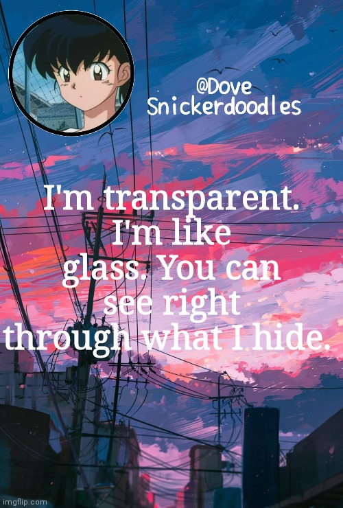 Announcement | I'm transparent. I'm like glass. You can see right through what I hide. | image tagged in announcement | made w/ Imgflip meme maker