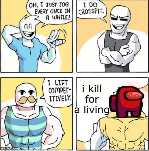 impasta | i kill for a living | image tagged in increasingly buff,among us | made w/ Imgflip meme maker