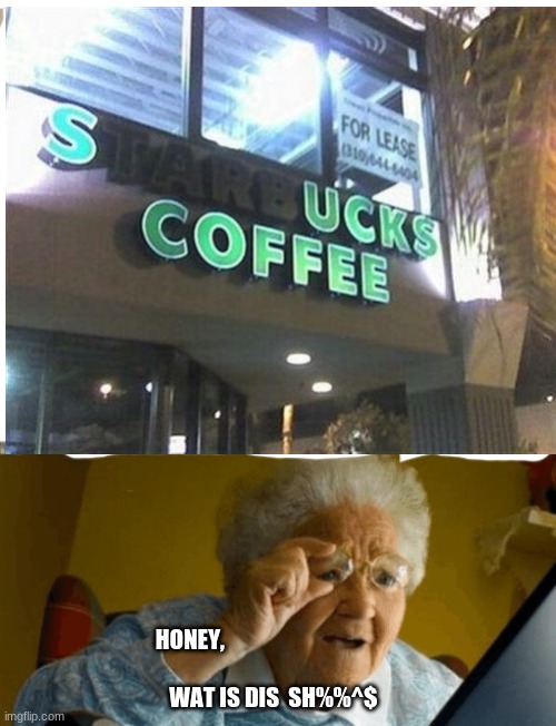 Grandma finds S........ucks Coffee | HONEY,     











                                                                          
                                WAT IS DIS  SH%%^$ | image tagged in funny | made w/ Imgflip meme maker