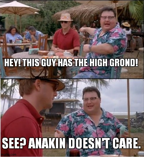 It's over, Anakin! I have the high ground! | HEY! THIS GUY HAS THE HIGH GROND! SEE? ANAKIN DOESN'T CARE. | image tagged in memes,see nobody cares,star wars,high ground | made w/ Imgflip meme maker