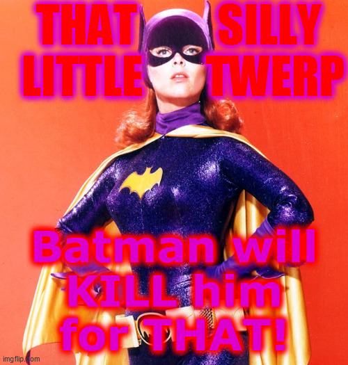 Batgirl | THAT         SILLY 
LITTLE       TWERP Batman will
KILL him
for THAT! | image tagged in batgirl | made w/ Imgflip meme maker