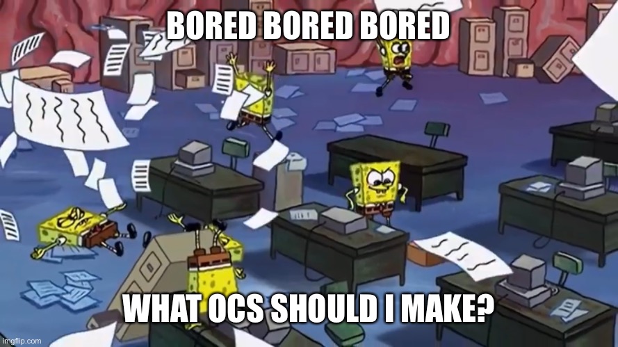 Spongebob paper | BORED BORED BORED; WHAT OCS SHOULD I MAKE? | image tagged in spongebob paper | made w/ Imgflip meme maker