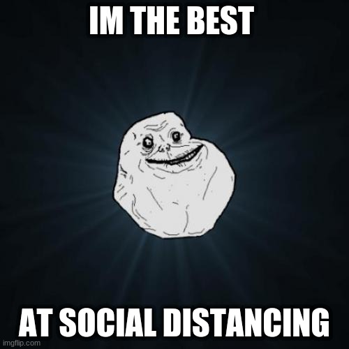 Forever Alone Meme | IM THE BEST; AT SOCIAL DISTANCING | image tagged in memes,forever alone | made w/ Imgflip meme maker