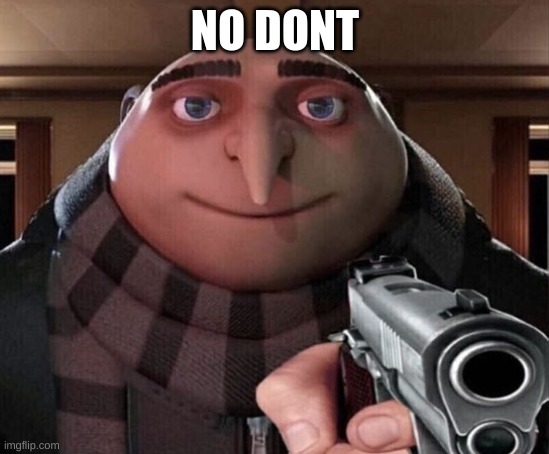 Gru Gun | NO DONT | image tagged in gru gun | made w/ Imgflip meme maker