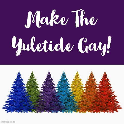 LGBTQ stream: Making the Yuletide Gay. | image tagged in make the yuletide gay,christmas tree,merry christmas,christmas,gay,gay pride | made w/ Imgflip meme maker