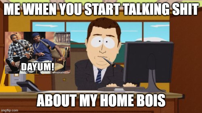 Aaaaand Its Gone | ME WHEN YOU START TALKING SHIT; ABOUT MY HOME BOIS | image tagged in memes,aaaaand its gone | made w/ Imgflip meme maker