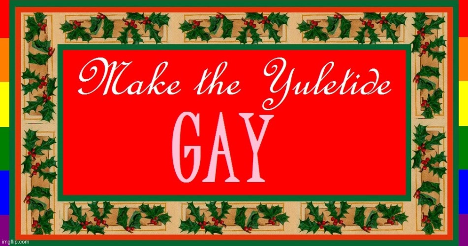 LGBTQ stream: Making the Yuletide Gay. | image tagged in make the yuletide gay,christmas,merry christmas,happy holidays,gay,gay pride | made w/ Imgflip meme maker