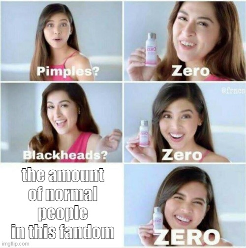 its true tho, 95% of the fandom is crazy and 5% is normal | the amount of normal people in this fandom | image tagged in pimples zero,creepypasta | made w/ Imgflip meme maker