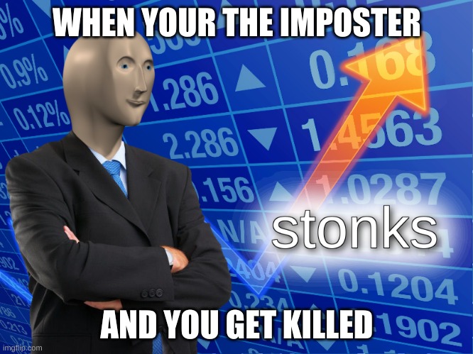 stonks | WHEN YOUR THE IMPOSTER; AND YOU GET KILLED | image tagged in stonks | made w/ Imgflip meme maker