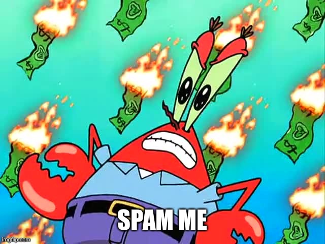 Pissed off Mr Krabs | SPAM ME | image tagged in pissed off mr krabs | made w/ Imgflip meme maker