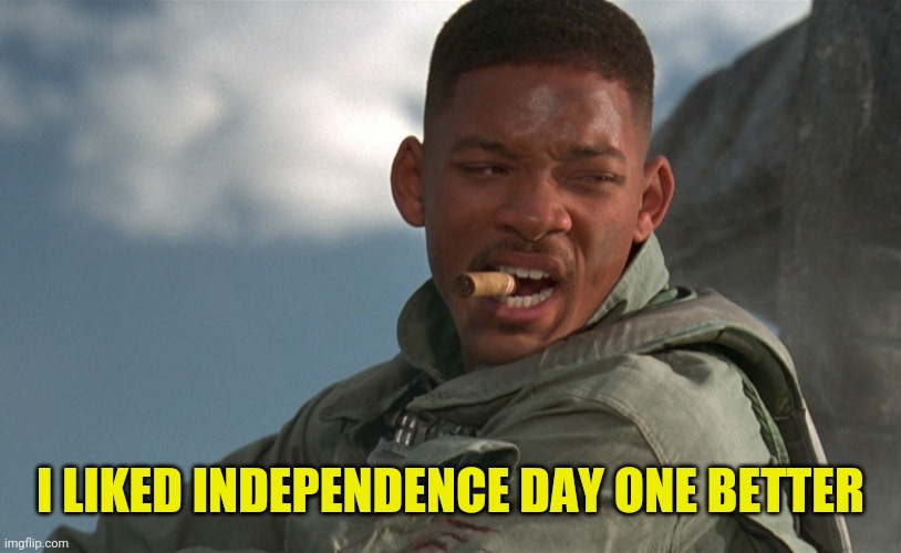 INDEPENDENCE DAY | I LIKED INDEPENDENCE DAY ONE BETTER | image tagged in independence day | made w/ Imgflip meme maker