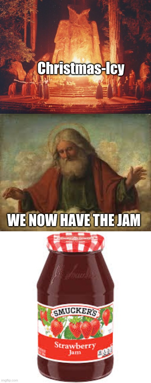 Christmas-Icy; WE NOW HAVE THE JAM | image tagged in bohemian grove sacrifice ritual to minerva owl,god | made w/ Imgflip meme maker