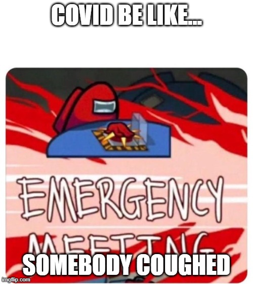 emergency meating | COVID BE LIKE... SOMEBODY COUGHED | image tagged in emergency meeting among us | made w/ Imgflip meme maker