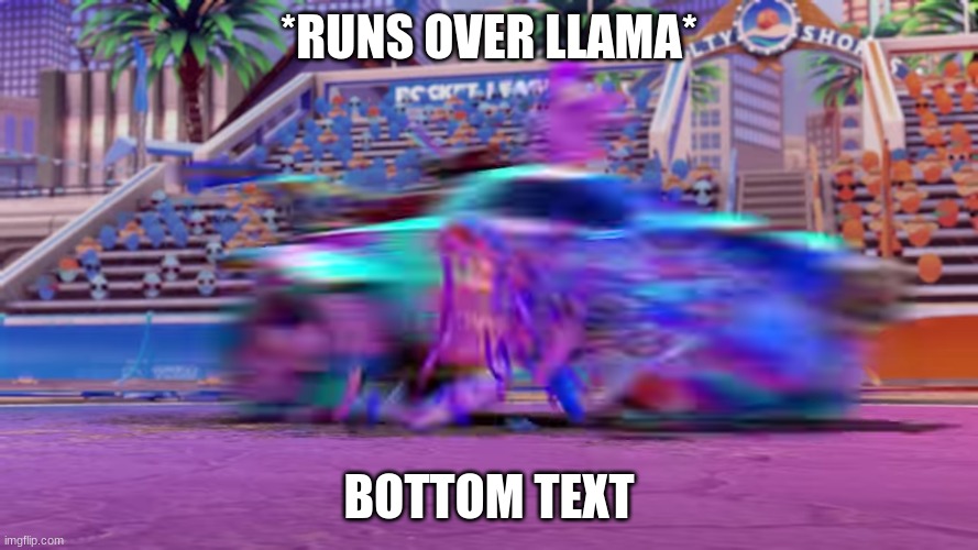 *runs over llama* | *RUNS OVER LLAMA*; BOTTOM TEXT | image tagged in rocket league,llamarama | made w/ Imgflip meme maker