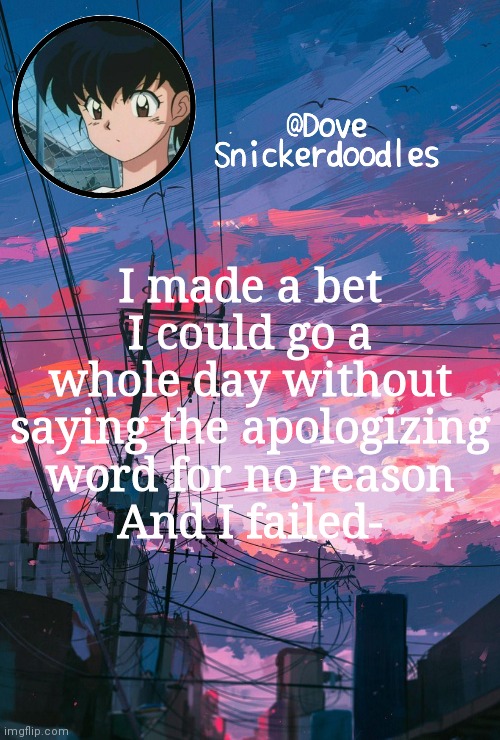 Announcement | I made a bet I could go a whole day without saying the apologizing word for no reason
And I failed- | image tagged in announcement | made w/ Imgflip meme maker