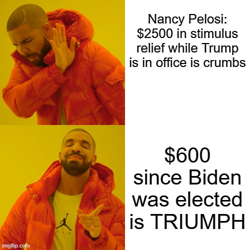 Drake Hotline Bling | Nancy Pelosi: $2500 in stimulus relief while Trump is in office is crumbs; $600 since Biden was elected is TRIUMPH | image tagged in memes,drake hotline bling | made w/ Imgflip meme maker