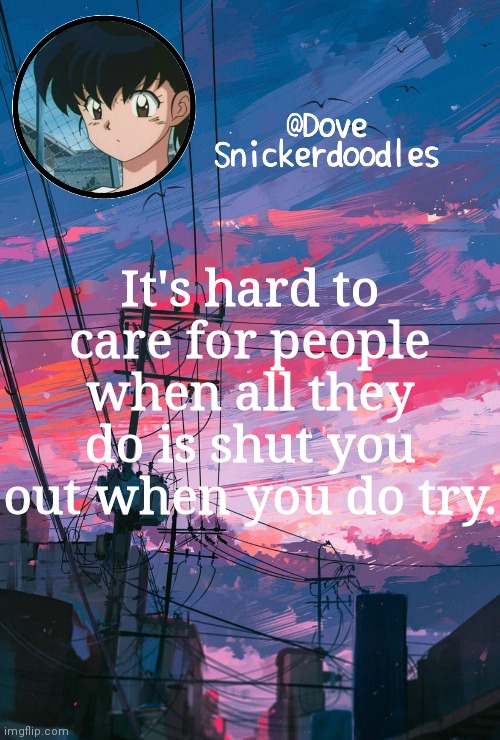 Announcement | It's hard to care for people when all they do is shut you out when you do try. | image tagged in announcement | made w/ Imgflip meme maker